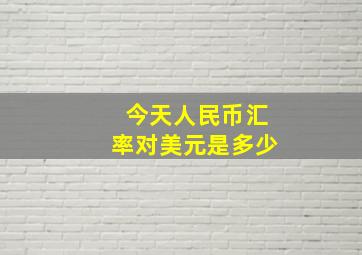 今天人民币汇率对美元是多少