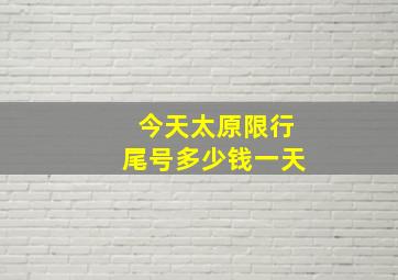 今天太原限行尾号多少钱一天