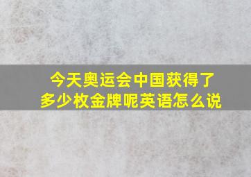 今天奥运会中国获得了多少枚金牌呢英语怎么说