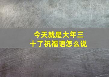 今天就是大年三十了祝福语怎么说