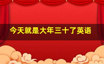 今天就是大年三十了英语