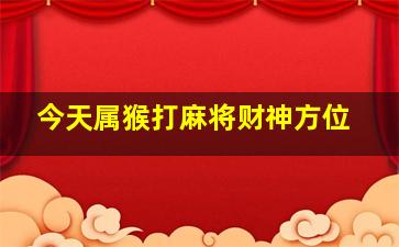 今天属猴打麻将财神方位