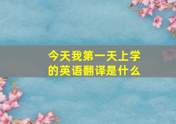 今天我第一天上学的英语翻译是什么