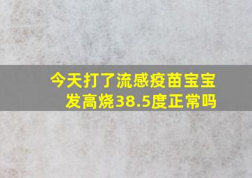 今天打了流感疫苗宝宝发高烧38.5度正常吗