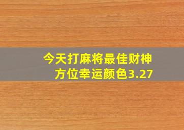 今天打麻将最佳财神方位幸运颜色3.27