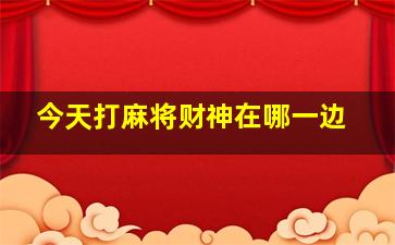 今天打麻将财神在哪一边