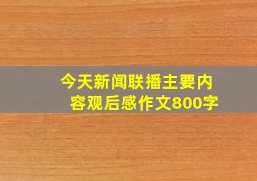 今天新闻联播主要内容观后感作文800字