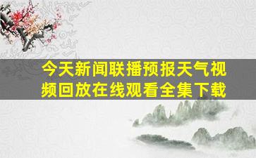 今天新闻联播预报天气视频回放在线观看全集下载