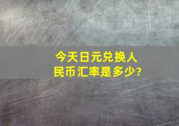 今天日元兑换人民币汇率是多少?