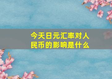 今天日元汇率对人民币的影响是什么