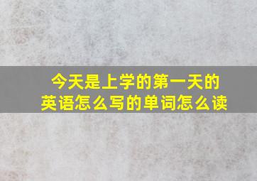 今天是上学的第一天的英语怎么写的单词怎么读