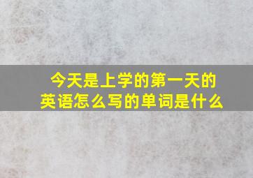 今天是上学的第一天的英语怎么写的单词是什么