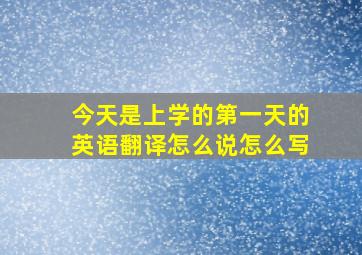 今天是上学的第一天的英语翻译怎么说怎么写