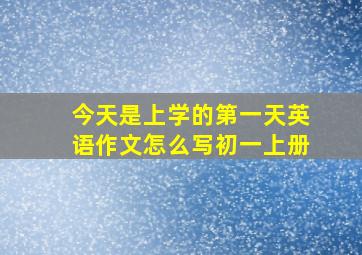 今天是上学的第一天英语作文怎么写初一上册