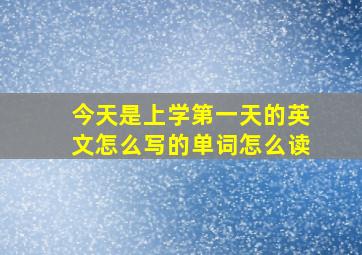 今天是上学第一天的英文怎么写的单词怎么读