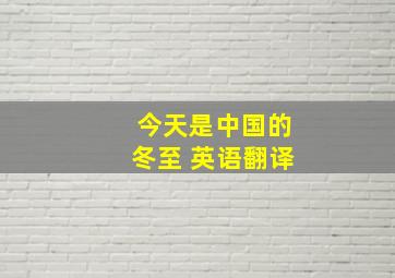 今天是中国的冬至 英语翻译