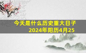 今天是什么历史重大日子2024年阳历4月25