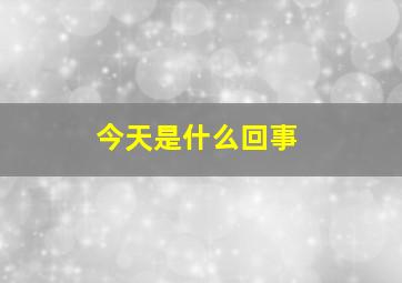 今天是什么回事