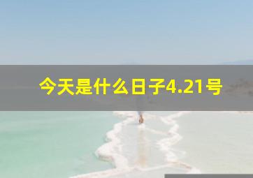 今天是什么日子4.21号