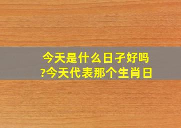 今天是什么日孑好吗?今天代表那个生肖日