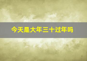 今天是大年三十过年吗