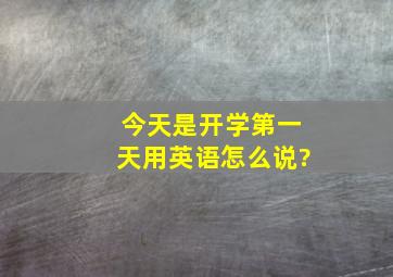 今天是开学第一天用英语怎么说?