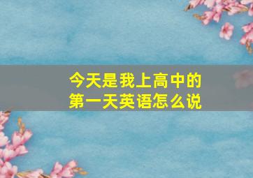 今天是我上高中的第一天英语怎么说