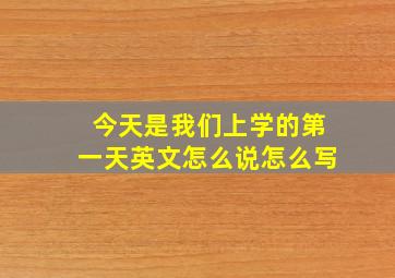 今天是我们上学的第一天英文怎么说怎么写