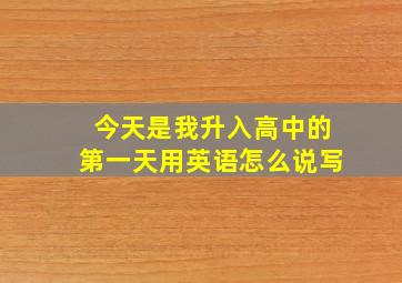 今天是我升入高中的第一天用英语怎么说写