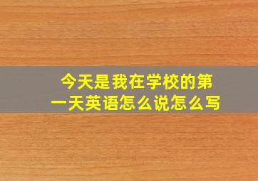 今天是我在学校的第一天英语怎么说怎么写