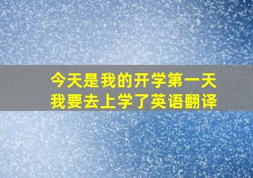 今天是我的开学第一天我要去上学了英语翻译