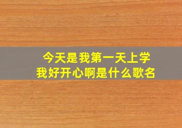 今天是我第一天上学我好开心啊是什么歌名