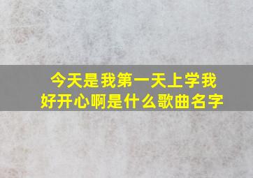 今天是我第一天上学我好开心啊是什么歌曲名字