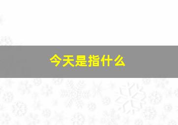 今天是指什么