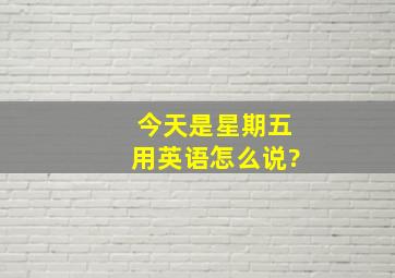 今天是星期五用英语怎么说?