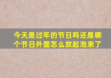 今天是过年的节日吗还是哪个节日外面怎么放起泡来了