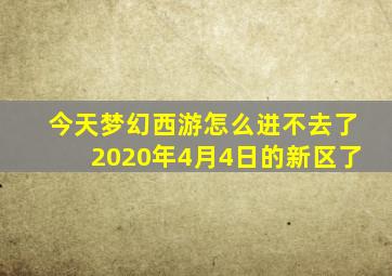 今天梦幻西游怎么进不去了2020年4月4日的新区了