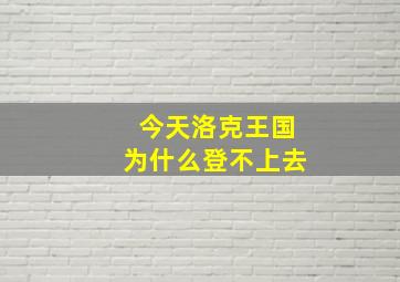 今天洛克王国为什么登不上去