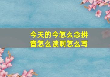 今天的今怎么念拼音怎么读啊怎么写