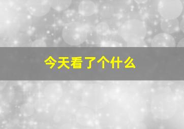 今天看了个什么