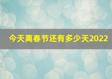 今天离春节还有多少天2022