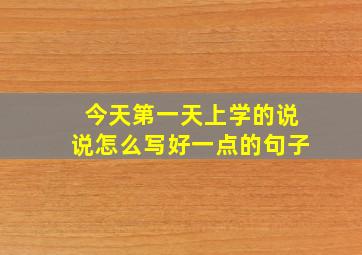 今天第一天上学的说说怎么写好一点的句子