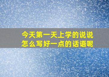 今天第一天上学的说说怎么写好一点的话语呢