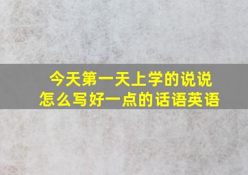 今天第一天上学的说说怎么写好一点的话语英语