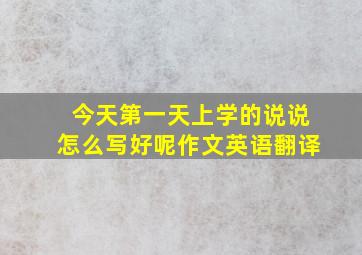 今天第一天上学的说说怎么写好呢作文英语翻译