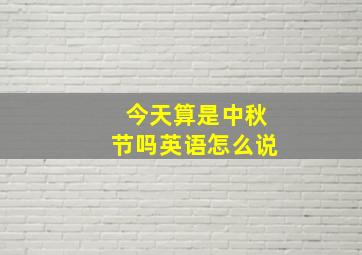 今天算是中秋节吗英语怎么说