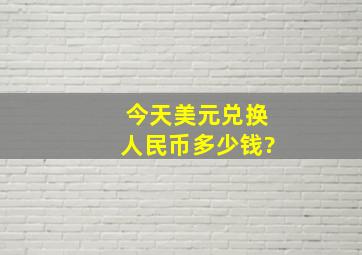 今天美元兑换人民币多少钱?