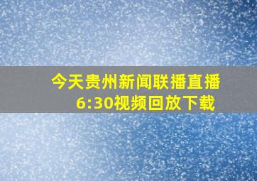 今天贵州新闻联播直播6:30视频回放下载