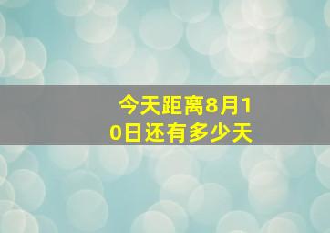 今天距离8月10日还有多少天