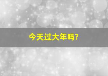 今天过大年吗?